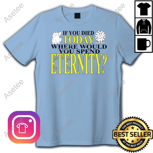 Official If You Died Today Where Would You Spend Eternity Shirt