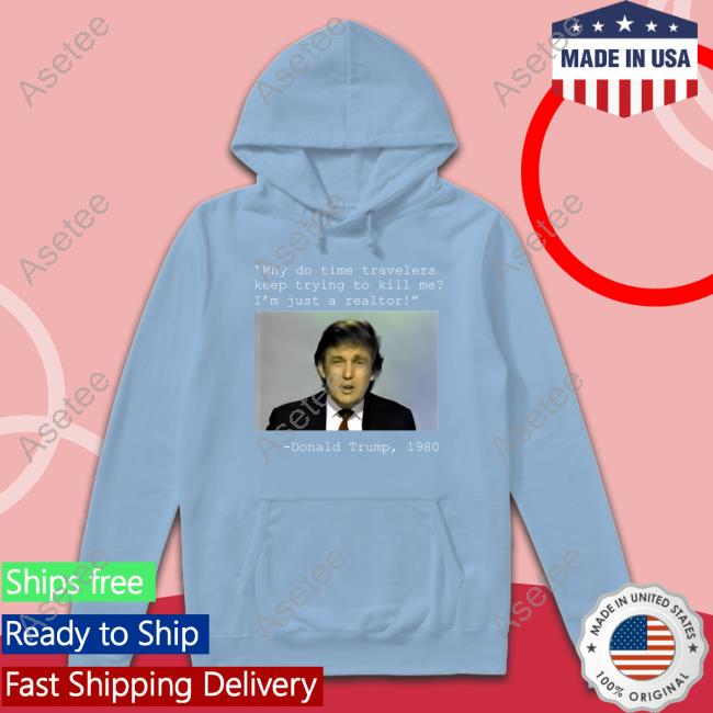 Elon Musk Donald Trump 1980 Why Do Time Travelers Keep Trying To Kill Me I'm Just A Realtor Sweatshirt