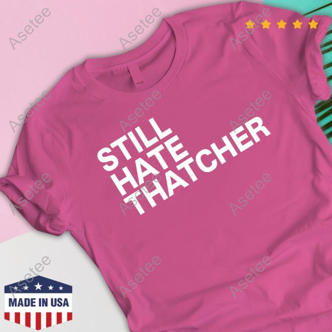 Still hate thatcher cailín mccaffery shirt, hoodie, sweater, long sleeve  and tank top