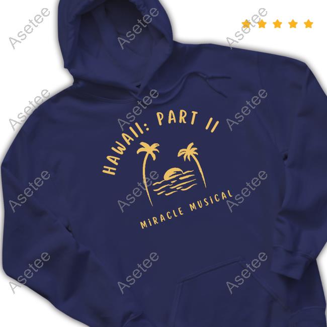 Hawaii Part Ii Miracle Musical Shirt, hoodie, longsleeve, sweatshirt,  v-neck tee