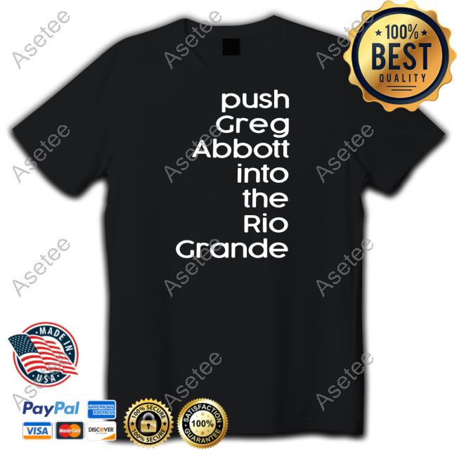 Timecapsuledesign Push Greg Abbott Into The Rio Grande T Shirt