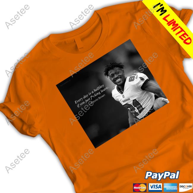 Official antonio Brown Every Day Is A Halfday If You Just Fucking Leave T- Shirts, hoodie, tank top, sweater and long sleeve t-shirt