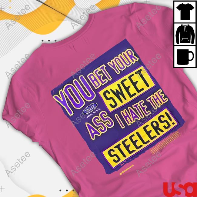 You bet your sweet ass I hate the Steelers shirt, hoodie