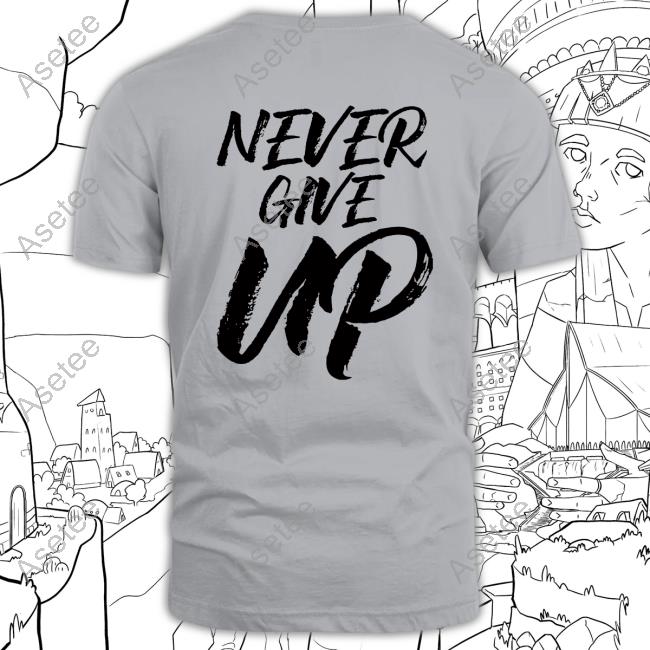 Never Give Up Tee Shirt Hoodie