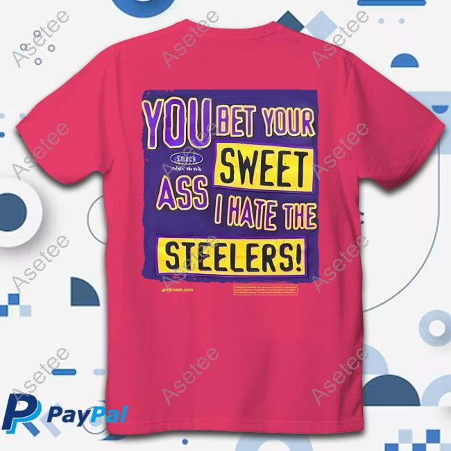 You bet your sweet ass I hate the steelers shirt, hoodie, sweater